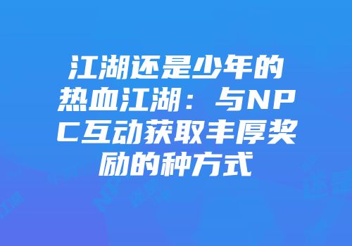江湖还是少年的热血江湖：与NPC互动获取丰厚奖励的种方式