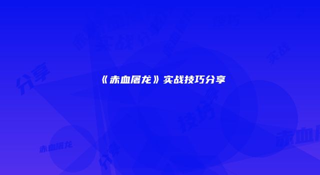 《赤血屠龙》实战技巧分享