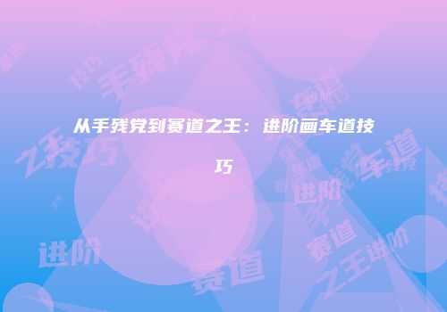 从手残党到赛道之王：进阶画车道技巧