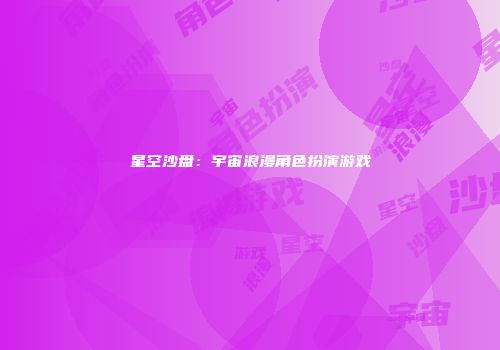 星空沙盘：宇宙浪漫角色扮演游戏