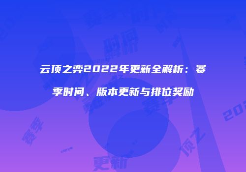云顶之弈2022年更新全解析：赛季时间、版本更新与排位奖励
