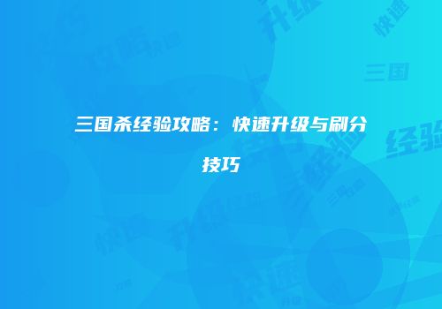三国杀经验攻略：快速升级与刷分技巧