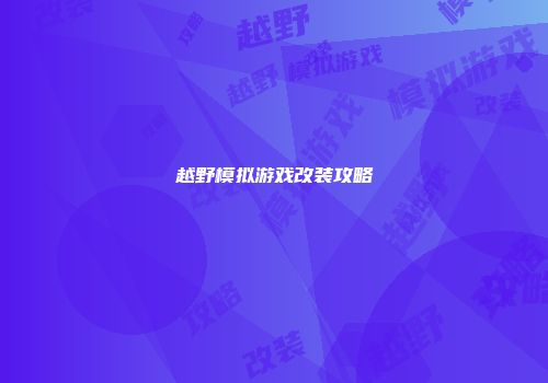 越野模拟游戏改装攻略