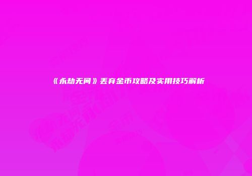 《永劫无间》丢弃金币攻略及实用技巧解析