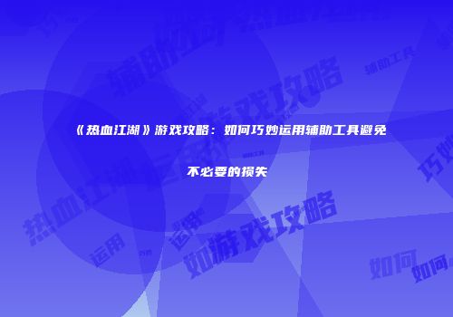 《热血江湖》游戏攻略：如何巧妙运用辅助工具避免不必要的损失