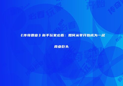 《传奇霸业》新手玩家必看：如何从零开始成为一名商业巨头