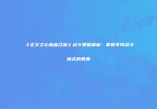 《正义之心热血江湖》战斗策略解析：掌握不同战斗模式的胜算