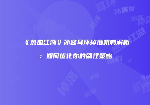 《热血江湖》冰宫耳环掉落机制解析：如何优化你的刷怪策略