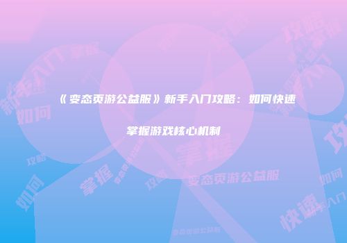 《变态页游公益服》新手入门攻略：如何快速掌握游戏核心机制
