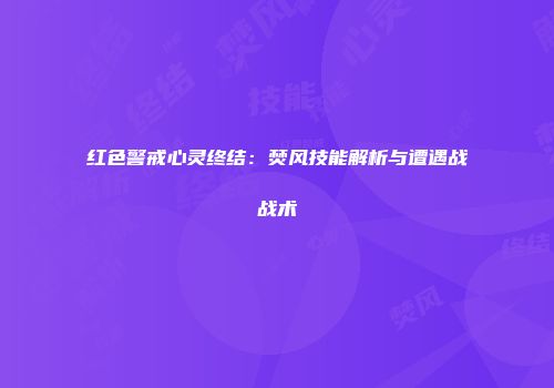 红色警戒心灵终结：焚风技能解析与遭遇战战术