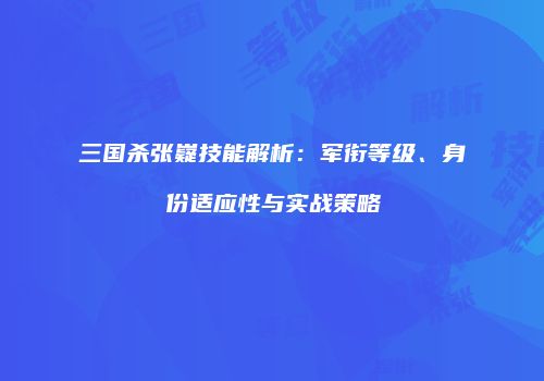 三国杀张嶷技能解析：军衔等级、身份适应性与实战策略