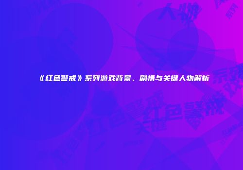 《红色警戒》系列游戏背景、剧情与关键人物解析