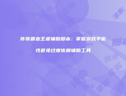 传奇霸业王者辅助脚本：掌握游戏平衡性避免过度依赖辅助工具