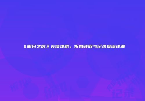 《明日之后》充值攻略：折扣领取与记录查询详解