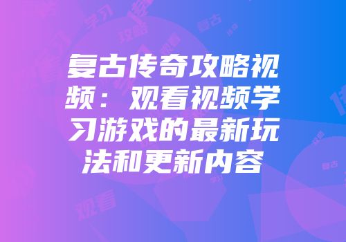复古传奇攻略视频：观看视频学习游戏的最新玩法和更新内容