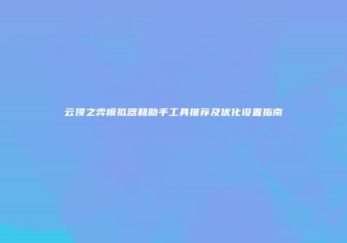 云顶之弈模拟器和助手工具推荐及优化设置指南