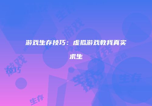 游戏生存技巧：虚拟游戏教我真实求生