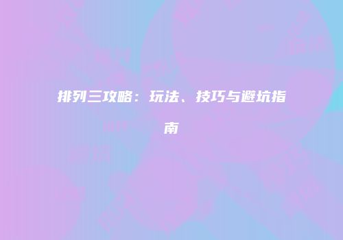 排列三攻略：玩法、技巧与避坑指南