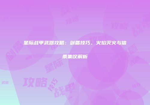 星际战甲武器攻略：剑盾技巧、火焰灭火与信条集议解析