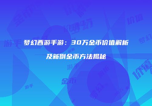 梦幻西游手游：30万金币价值解析及新倒金币方法揭秘