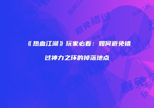《热血江湖》玩家必看：如何避免错过神力之环的掉落地点