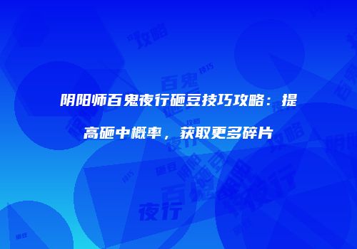 阴阳师百鬼夜行砸豆技巧攻略：提高砸中概率，获取更多碎片