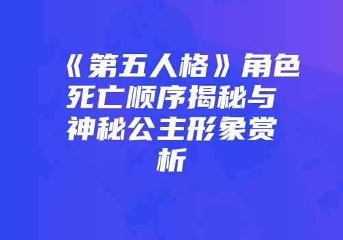 《第五人格》角色死亡顺序揭秘与神秘公主形象赏析
