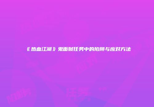 《热血江湖》鬼面贼任务中的陷阱与应对方法