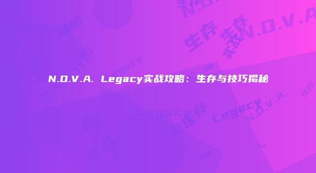 N.O.V.A. Legacy实战攻略：生存与技巧揭秘