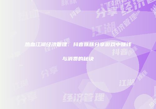 热血江湖经济管理：抖音豚豚分享游戏中赚钱与消费的秘诀