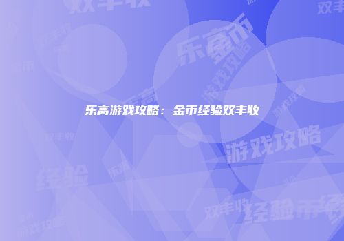 乐高游戏攻略：金币经验双丰收