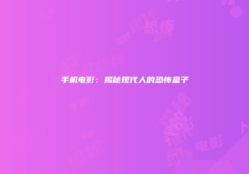 手机电影：揭秘现代人的恐怖盒子