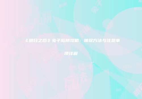 《明日之后》兔子陷阱攻略：捕捉方法与注意事项详解