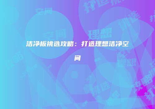 洁净板挑选攻略：打造理想洁净空间
