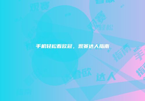 手机轻松看欧冠，观赛达人指南
