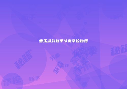 音乐游戏新手节奏掌控秘籍