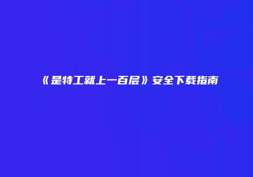《是特工就上一百层》安全下载指南