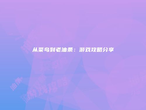 从菜鸟到老油条：游戏攻略分享