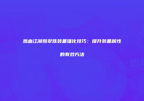 热血江湖翡翠珠装备强化技巧：提升装备属性的有效方法