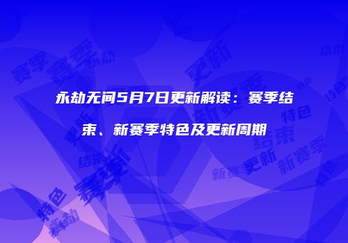 永劫无间5月7日更新解读：赛季结束、新赛季特色及更新周期