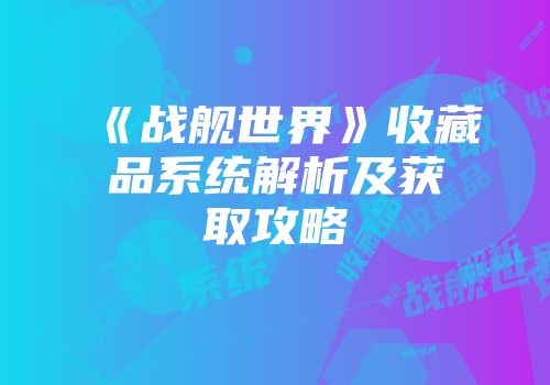 《战舰世界》收藏品系统解析及获取攻略