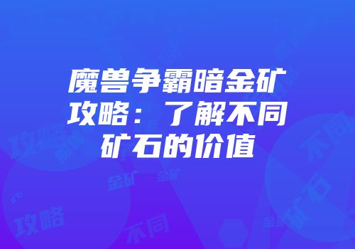 魔兽争霸暗金矿攻略：了解不同矿石的价值