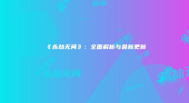 《永劫无间》：全面解析与最新更新