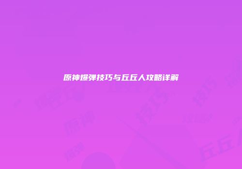 原神爆弹技巧与丘丘人攻略详解