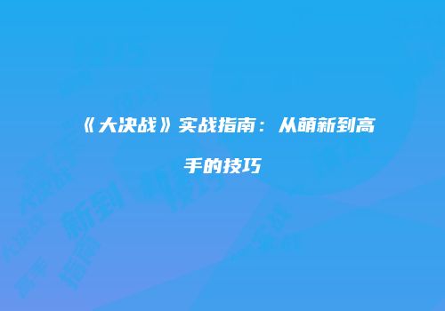 《大决战》实战指南：从萌新到高手的技巧
