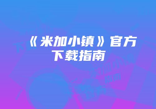 《米加小镇》官方下载指南