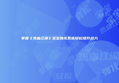 掌握《热血江湖》宝宝强化系统轻松提升战力