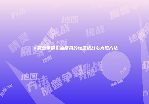 《魔兽争霸》血精灵的地图挑战与克服方法