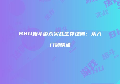 BHU格斗游戏实战生存法则：从入门到精通