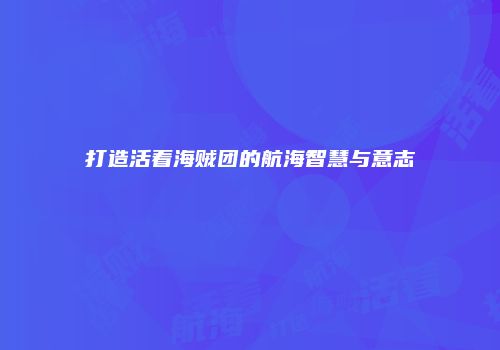 打造活着海贼团的航海智慧与意志